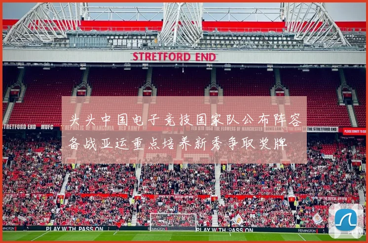 头头中国电子竞技国家队公布阵容备战亚运重点培养新秀争取奖牌