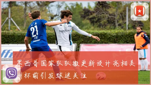 墨西哥国家队队徽更新设计亮相美洲杯前引发球迷关注