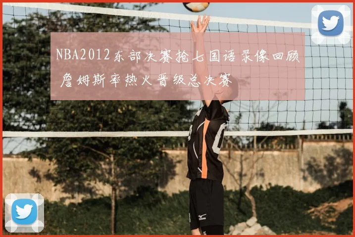 NBA2012东部决赛抢七国语录像回顾 詹姆斯率热火晋级总决赛