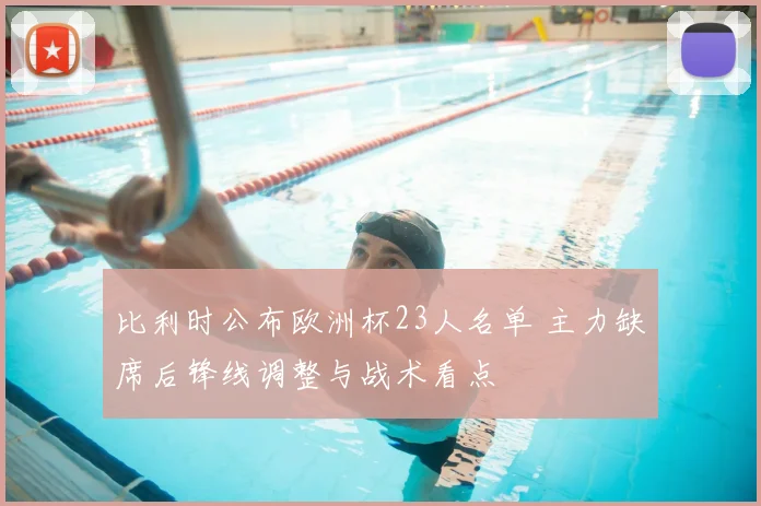 比利时公布欧洲杯23人名单 主力缺席后锋线调整与战术看点