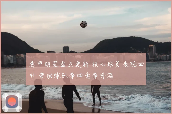 意甲明星盘点更新 核心球员表现回升 带动球队争四竞争升温