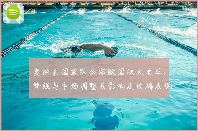 奥地利国家队公布欧国联大名单,锋线与中场调整或影响进攻端表现