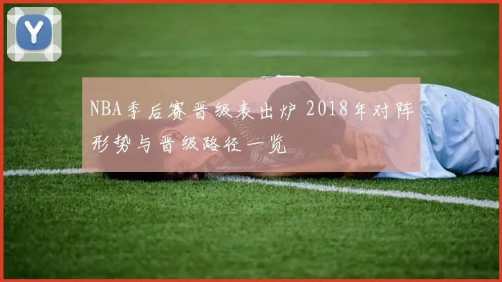NBA季后赛晋级表出炉 2018年对阵形势与晋级路径一览