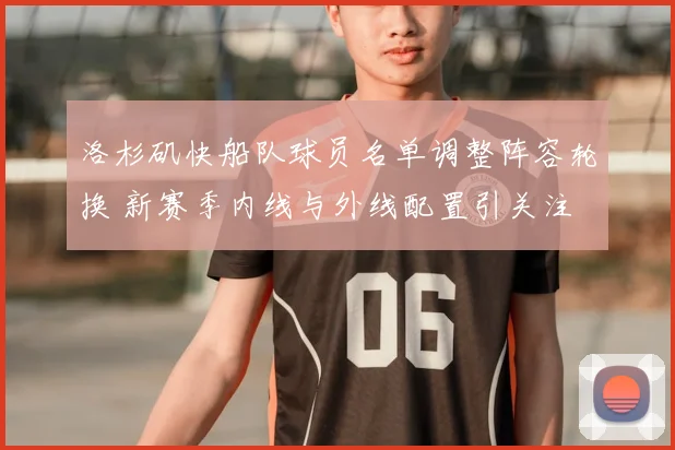 洛杉矶快船队球员名单调整阵容轮换 新赛季内线与外线配置引关注