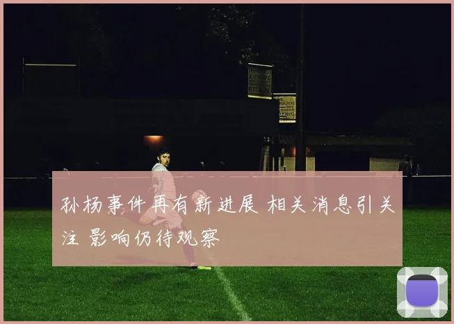 孙杨事件再有新进展 相关消息引关注 影响仍待观察