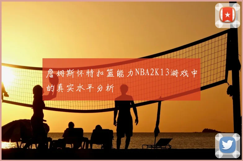 詹姆斯怀特扣篮能力NBA2K13游戏中的真实水平分析