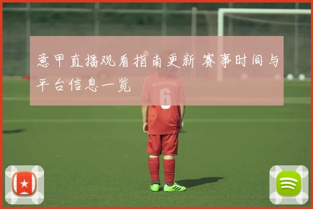意甲直播观看指南更新 赛事时间与平台信息一览