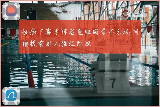 快船下赛季阵容重组前景不乐观 可能提前进入摆烂阶段
