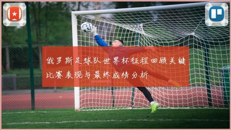 俄罗斯足球队世界杯征程回顾关键比赛表现与最终成绩分析