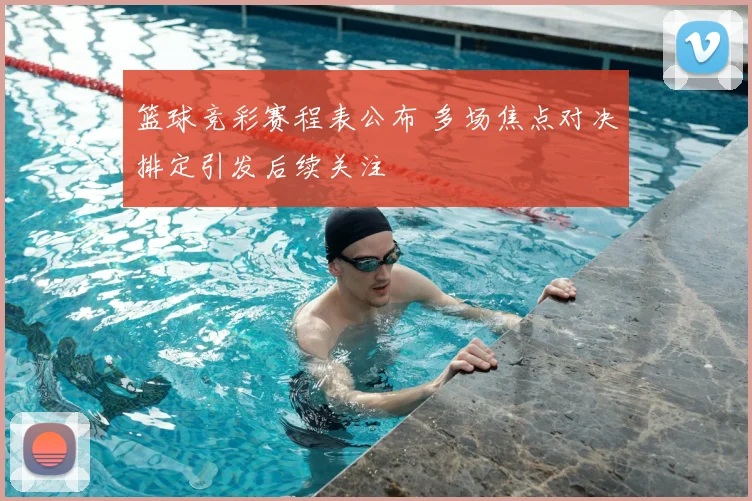 篮球竞彩赛程表公布 多场焦点对决排定引发后续关注