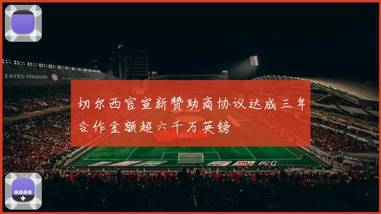 切尔西官宣新赞助商协议达成三年合作金额超六千万英镑