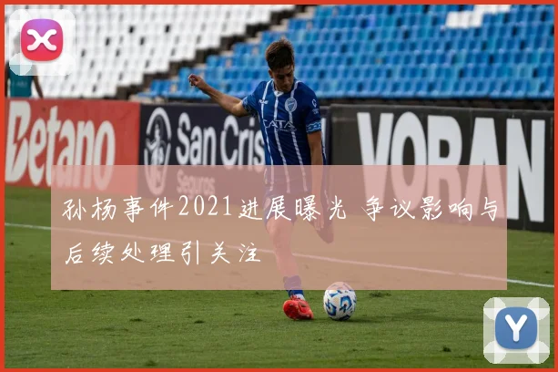 孙杨事件2021进展曝光 争议影响与后续处理引关注