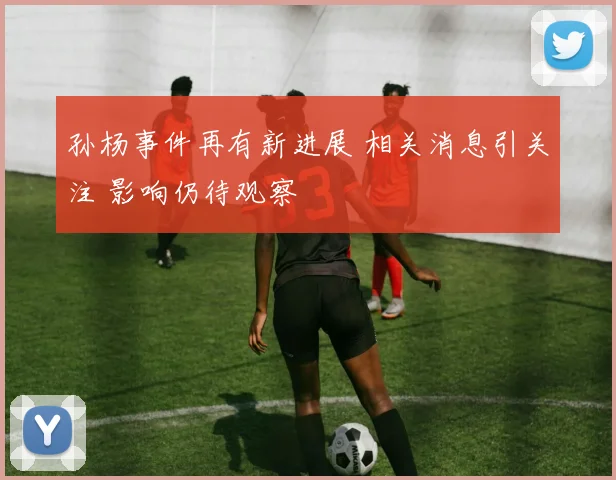 孙杨事件再有新进展 相关消息引关注 影响仍待观察