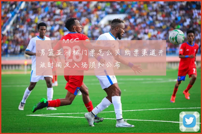 男篮亚洲杯门票怎么买 购票渠道开放时间及入场须知公布