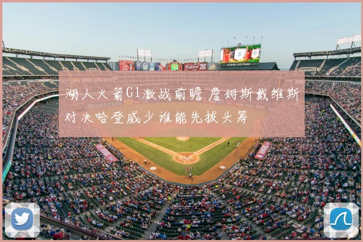 湖人火箭G1激战前瞻 詹姆斯戴维斯对决哈登威少谁能先拔头筹