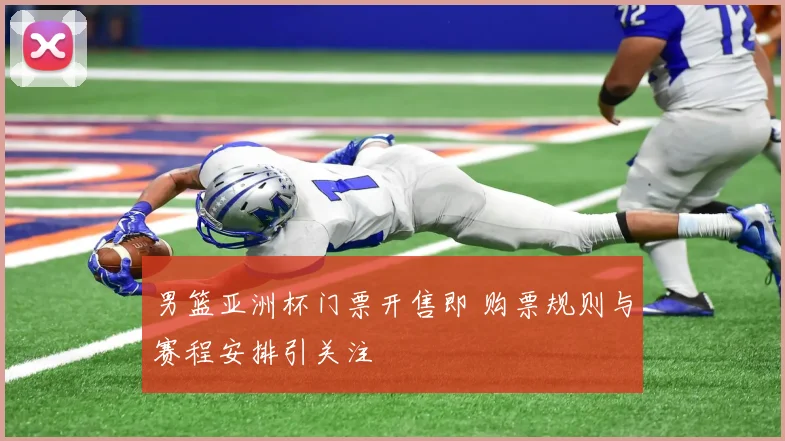 男篮亚洲杯门票开售即 购票规则与赛程安排引关注