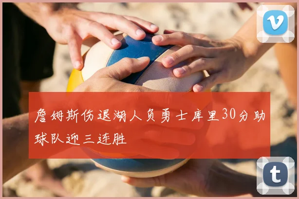 詹姆斯伤退湖人负勇士库里30分助球队迎三连胜