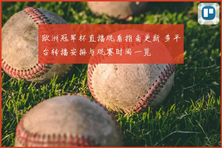 欧洲冠军杯直播观看指南更新 多平台转播安排与观赛时间一览