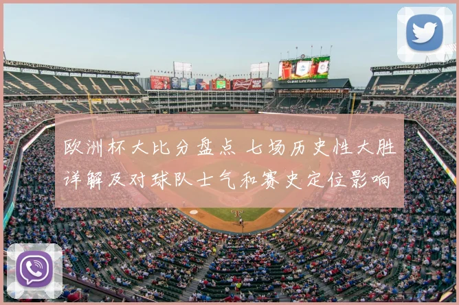 欧洲杯大比分盘点 七场历史性大胜详解及对球队士气和赛史定位影响