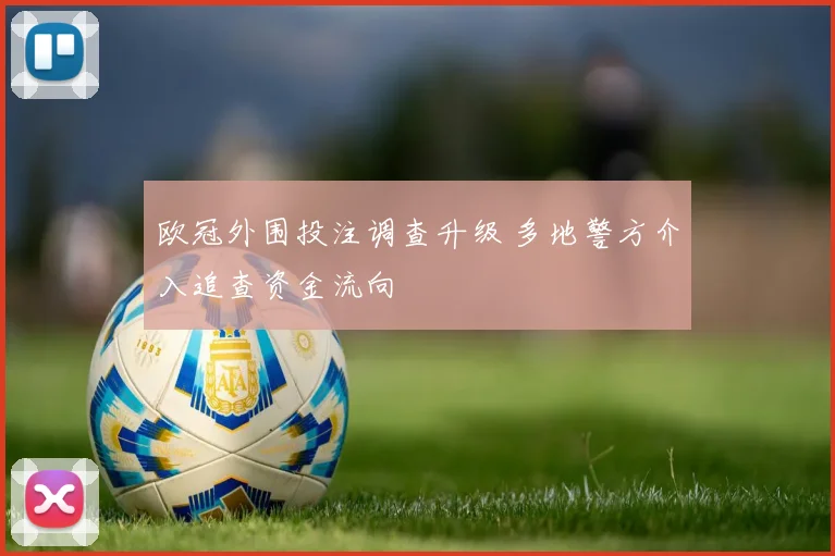 欧冠外围投注调查升级 多地警方介入追查资金流向