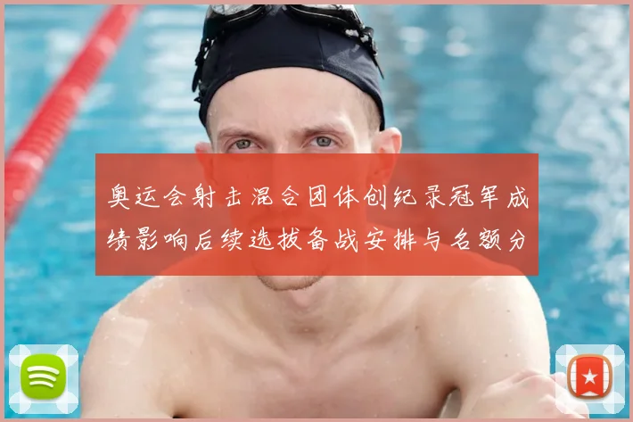 奥运会射击混合团体创纪录冠军成绩影响后续选拔备战安排与名额分配