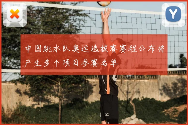 中国跳水队奥运选拔赛赛程公布将产生多个项目参赛名单