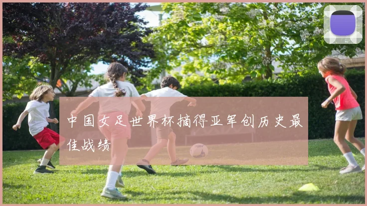 中国女足世界杯摘得亚军创历史最佳战绩