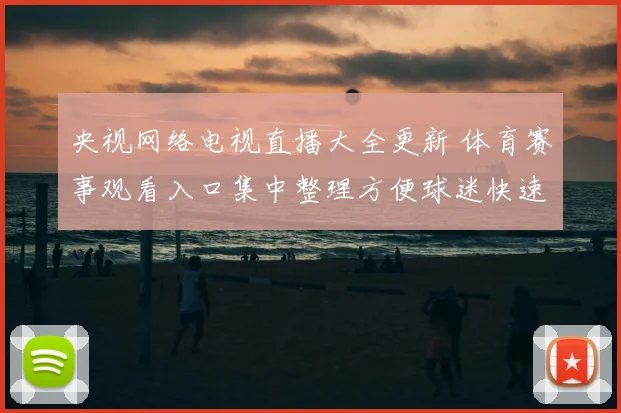 央视网络电视直播大全更新 体育赛事观看入口集中整理方便球迷快速收看