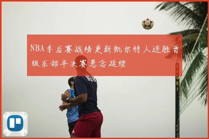 NBA季后赛战绩更新凯尔特人连胜晋级东部半决赛悬念延续