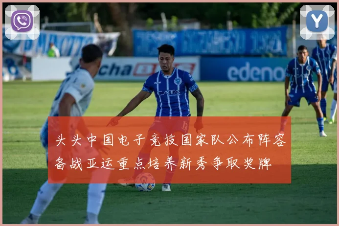 头头中国电子竞技国家队公布阵容备战亚运重点培养新秀争取奖牌