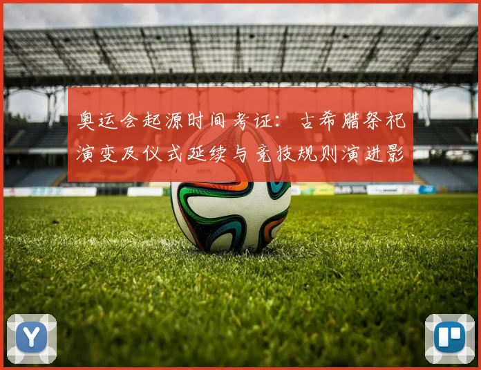 奥运会起源时间考证：古希腊祭祀演变及仪式延续与竞技规则演进影响