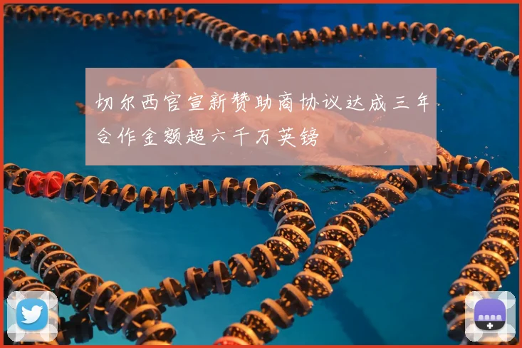 切尔西官宣新赞助商协议达成三年合作金额超六千万英镑