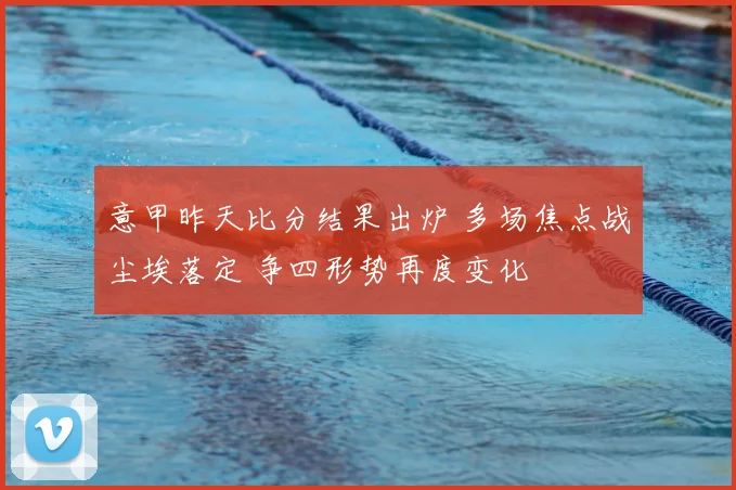 意甲昨天比分结果出炉 多场焦点战尘埃落定 争四形势再度变化