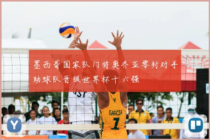 墨西哥国家队门将奥乔亚零封对手助球队晋级世界杯十六强