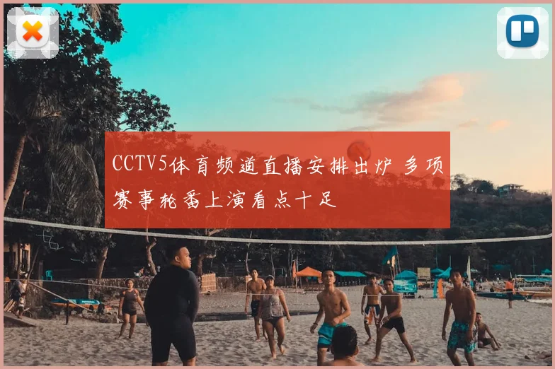 CCTV5体育频道直播安排出炉 多项赛事轮番上演看点十足