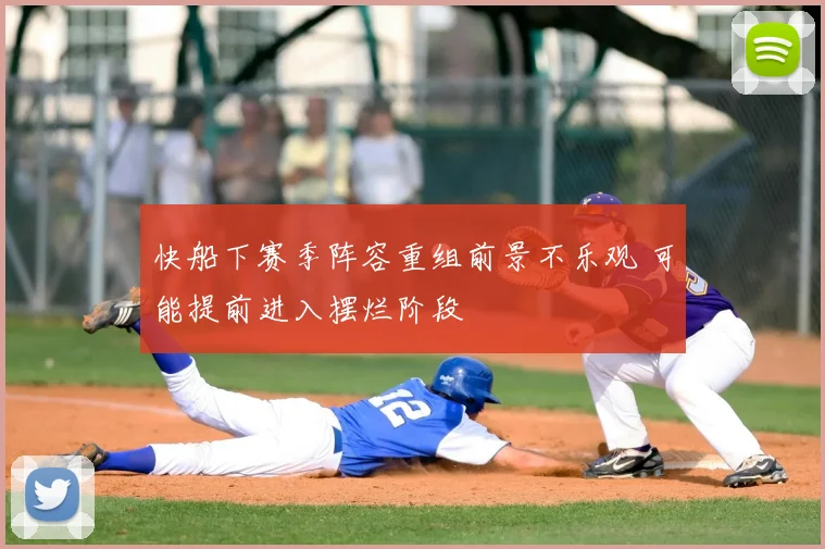 快船下赛季阵容重组前景不乐观 可能提前进入摆烂阶段