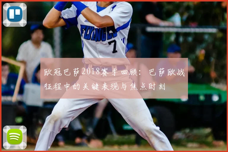 欧冠巴萨2018赛季回顾：巴萨欧战征程中的关键表现与焦点时刻