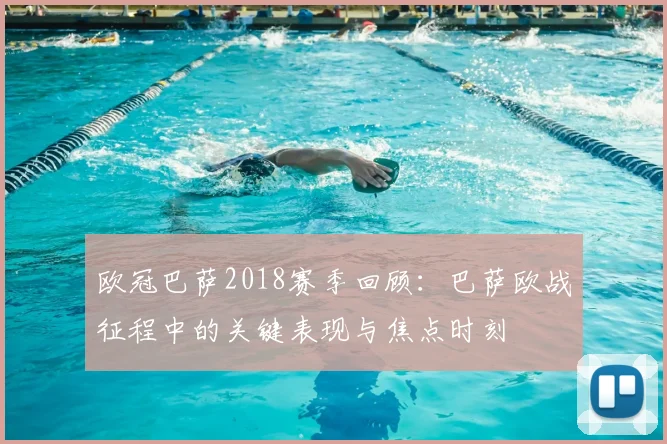 欧冠巴萨2018赛季回顾：巴萨欧战征程中的关键表现与焦点时刻