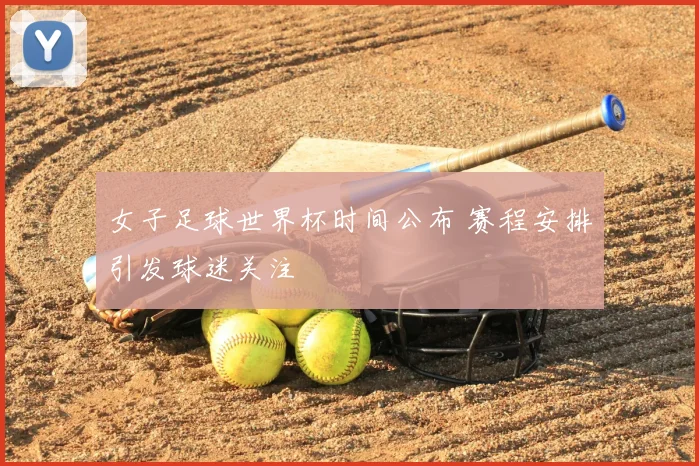 女子足球世界杯时间公布 赛程安排引发球迷关注
