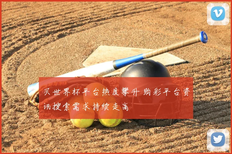 买世界杯平台热度攀升 购彩平台资讯搜索需求持续走高